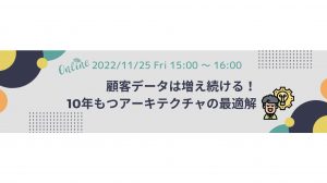 【11/25開催｜無料ウェビナー】 顧客データは増え続ける！10年もつアーキテクチャの最適解 〜顧客データ管理・活用のポイントやマーケティングDX戦略について解説〜