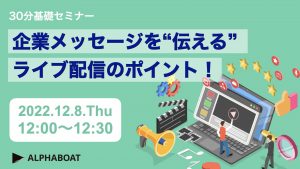 【ALPHABOAT】マーケター向けウェビナー「企業メッセージを“伝える”ライブ配信のポイント！」開催のお知らせ（12月8日）