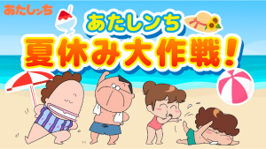 あたしンち公式チャンネル夏の特別企画「あたしンち 夏休み大作戦！」を開催。新あたしンちシリーズの全話一挙公開や夏にぴったりの特別映像など夏休みを楽しむ作戦が目白押しっ！