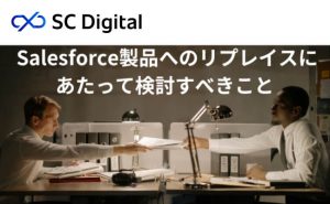 Salesforce製品へのリプレイスにあたって検討すべきこと