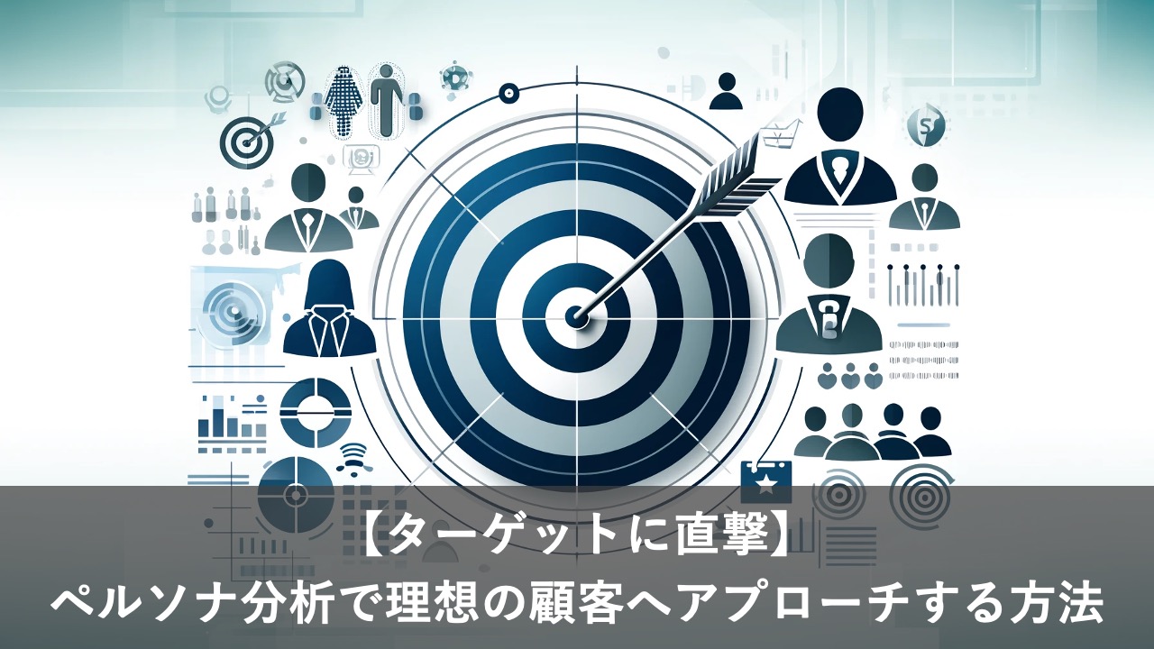 【ターゲットに直撃】ペルソナ分析で理想の顧客へアプローチする方法