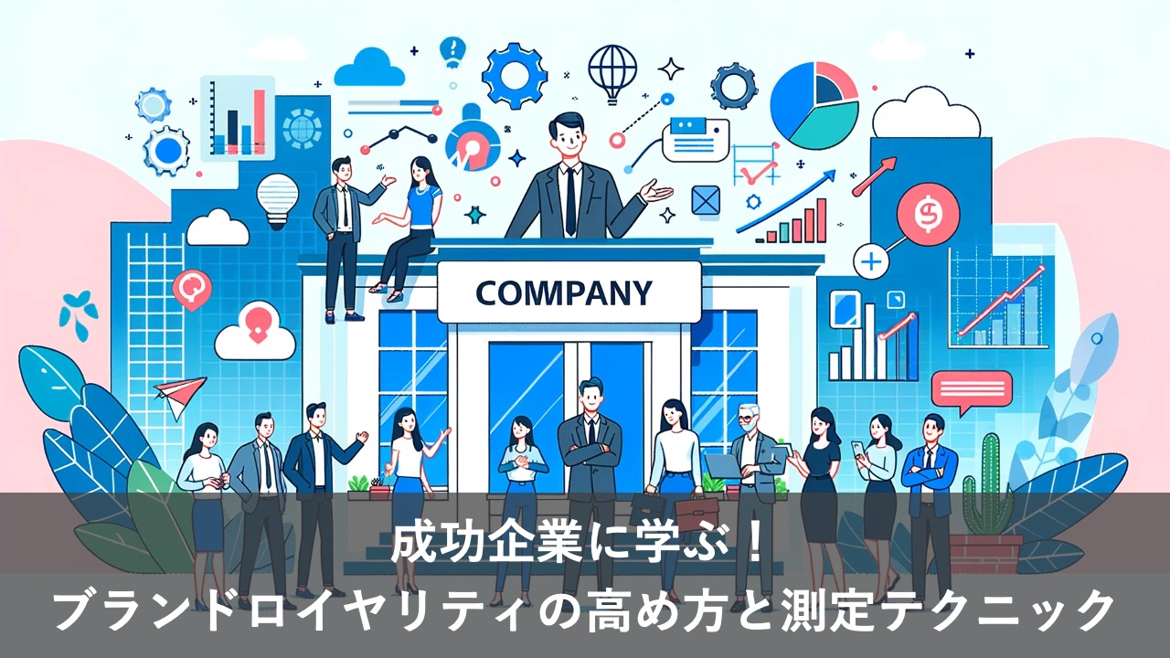 成功企業に学ぶ！ブランドロイヤリティの高め方と測定テクニック
