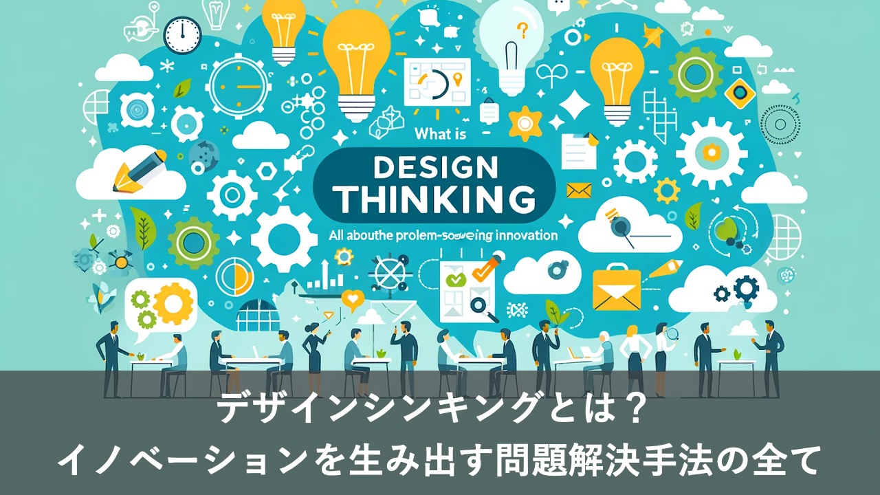 デザインシンキングとは？ イノベーションを生み出す問題解決手法の全て