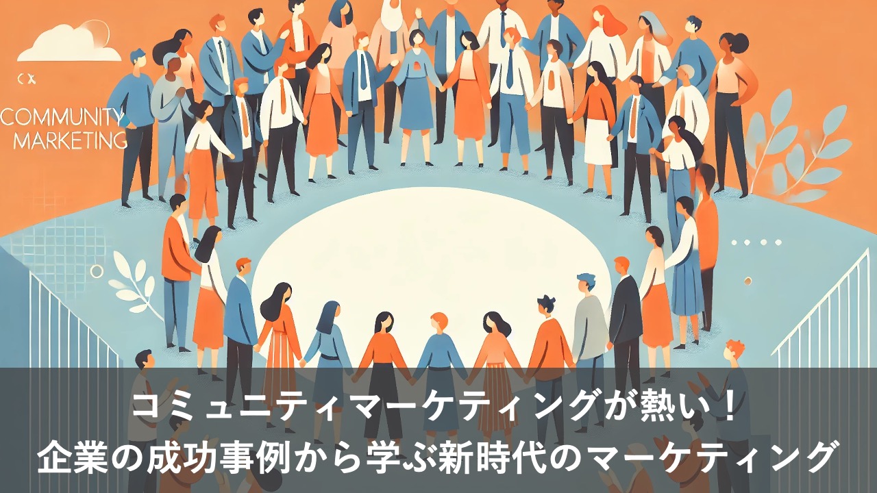 コミュニティマーケティングが熱い！企業の成功事例から学ぶ新時代のマーケティング