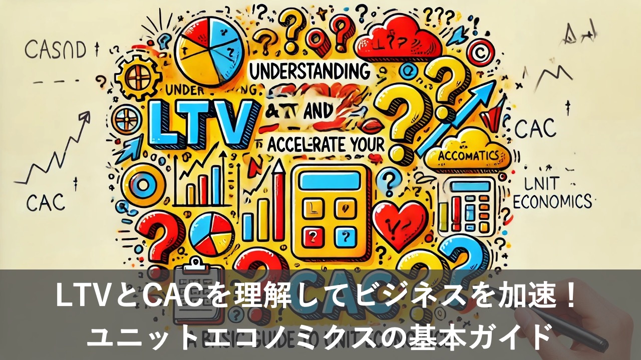 LTVとCACを理解してビジネスを加速！ユニットエコノミクスの基本ガイド