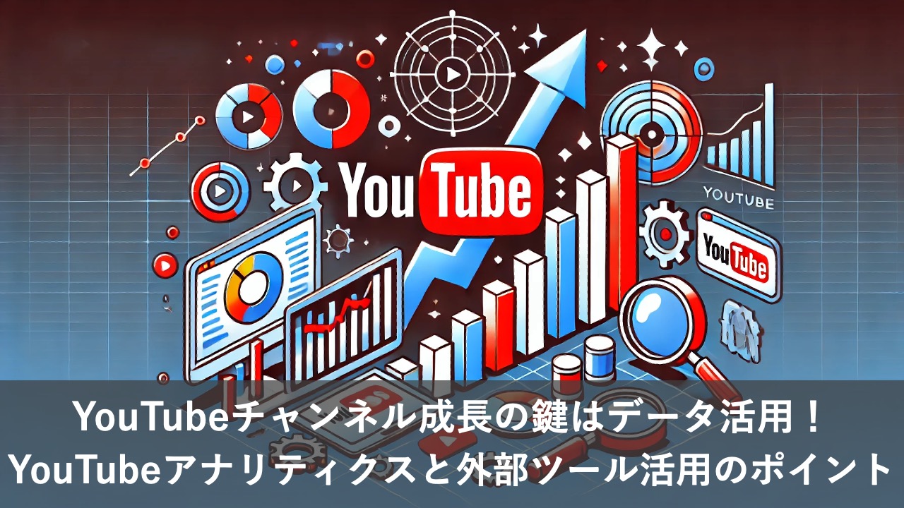 YouTubeチャンネル成長の鍵はデータ活用！YouTubeアナリティクスと外部ツール活用のポイント