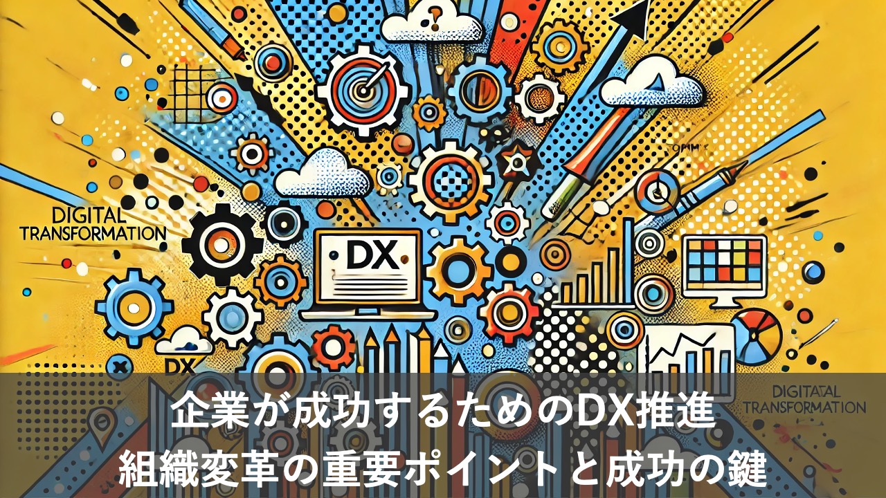 企業が成功するためのDX推進：組織変革の重要ポイントと成功の鍵