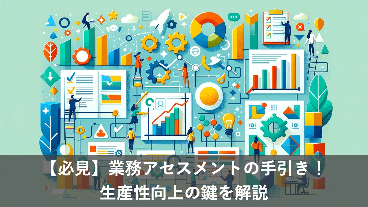 【必見】業務アセスメントの手引き！生産性向上の鍵を解説