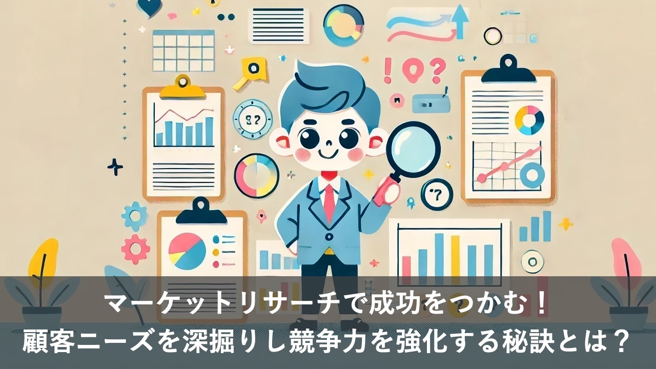 マーケットリサーチで成功をつかむ！顧客ニーズを深掘りし競争力を強化する秘訣とは？