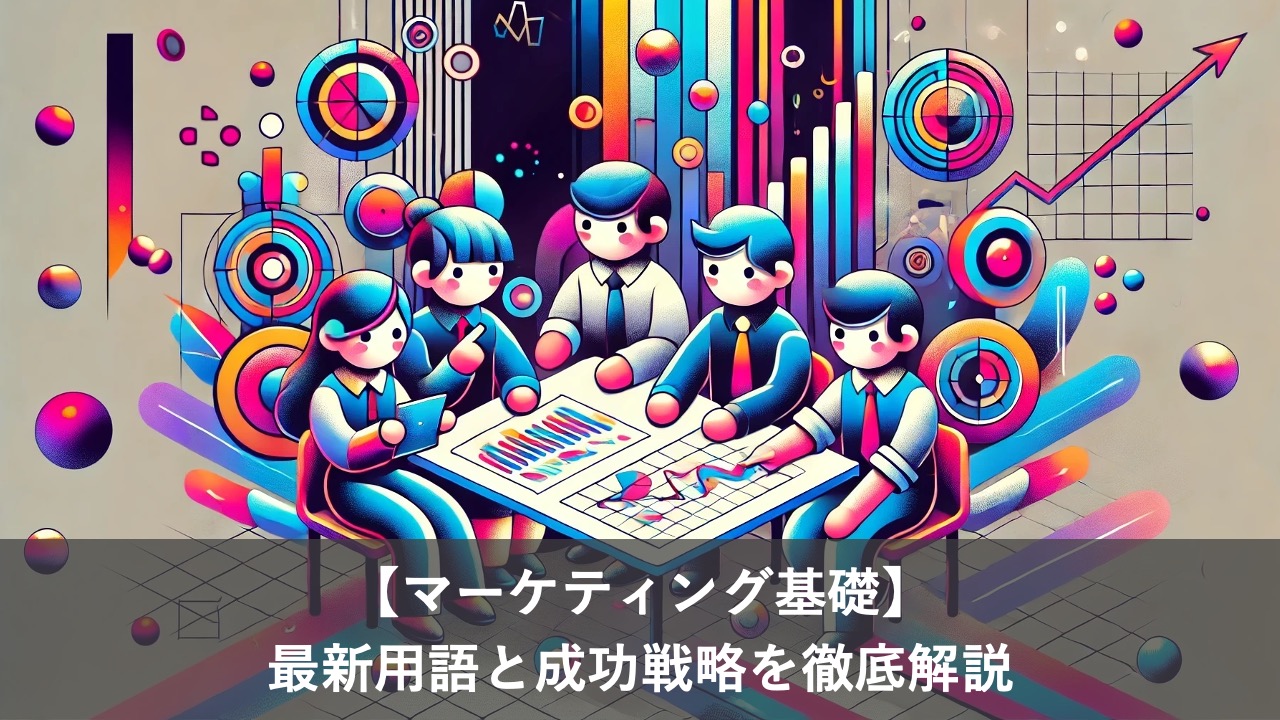【マーケティング基礎】最新用語と成功戦略を徹底解説