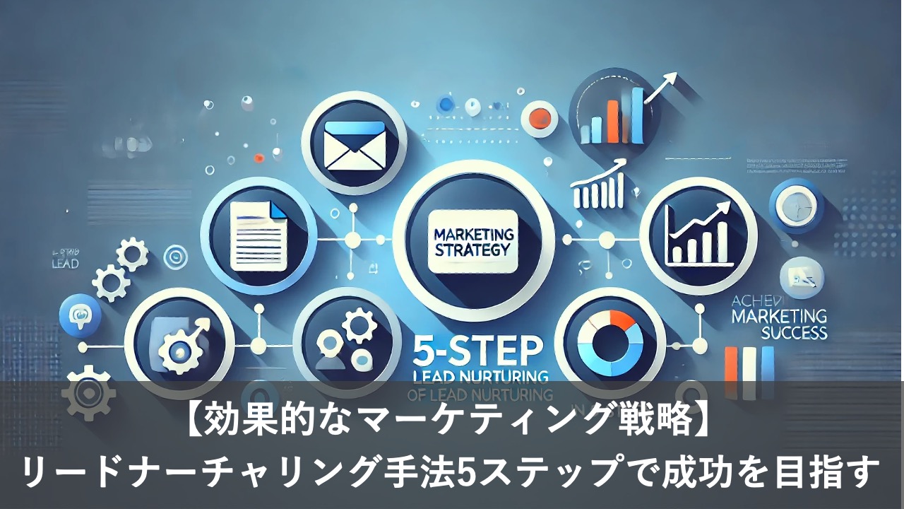 【効果的なマーケティング戦略】リードナーチャリング手法5ステップで成功を目指す