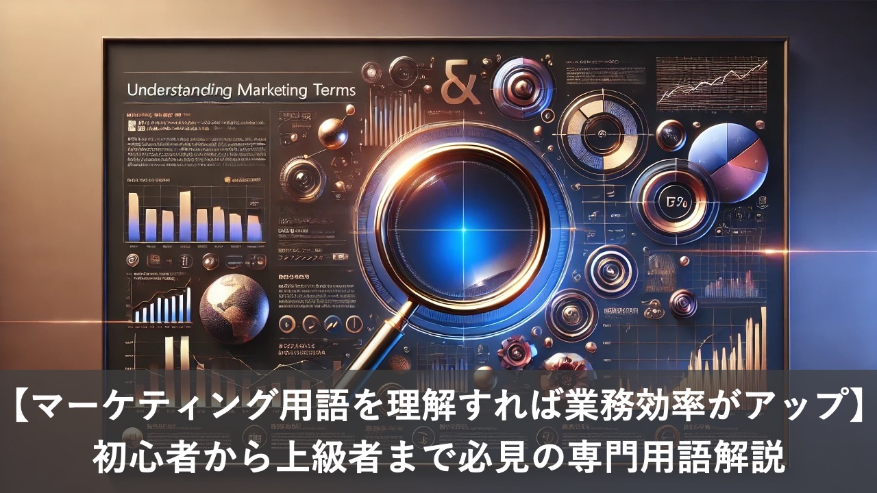 【マーケティング用語を理解すれば業務効率がアップ】初心者から上級者まで必見の専門用語解説