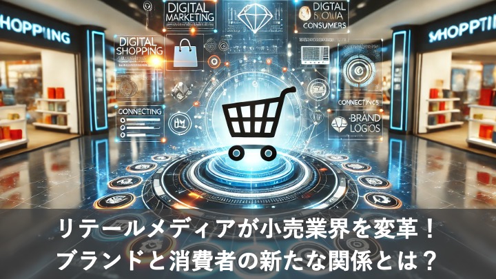 リテールメディアが小売業界を変革！ブランドと消費者の新たな関係とは？